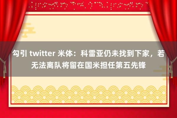 勾引 twitter 米体：科雷亚仍未找到下家，若无法离队将留在国米担任第五先锋