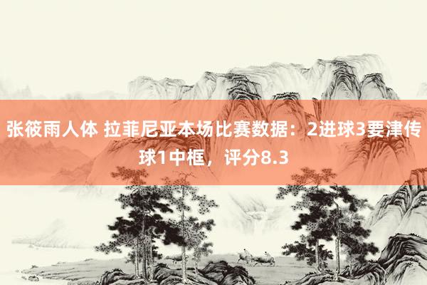张筱雨人体 拉菲尼亚本场比赛数据：2进球3要津传球1中框，评分8.3