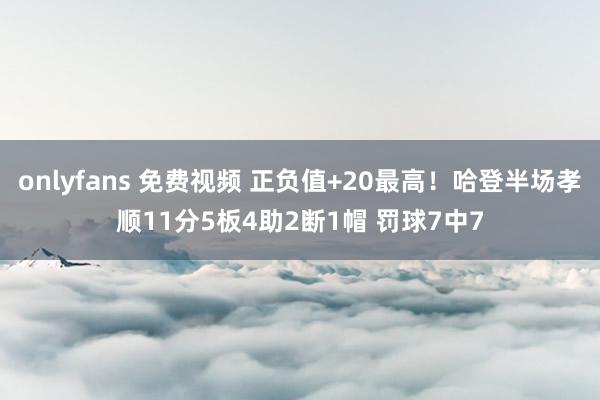 onlyfans 免费视频 正负值+20最高！哈登半场孝顺11分5板4助2断1帽 罚球7中7