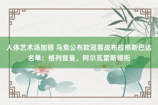 人体艺术汤加丽 马竞公布欧冠客战布拉格斯巴达名单：格列兹曼、阿尔瓦雷斯领衔