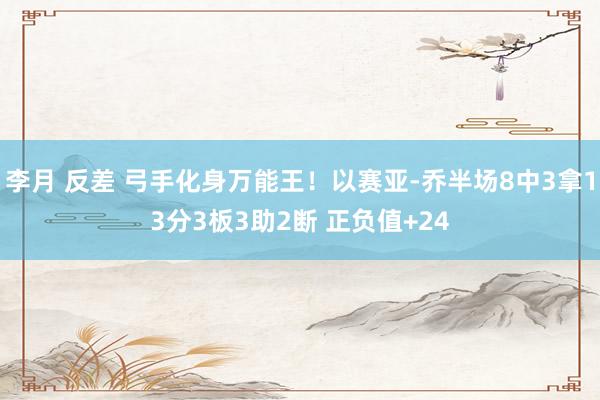 李月 反差 弓手化身万能王！以赛亚-乔半场8中3拿13分3板3助2断 正负值+24