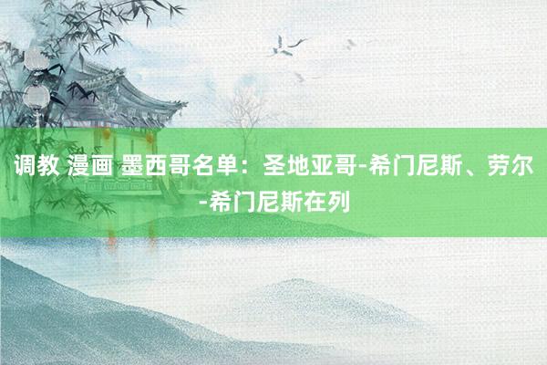 调教 漫画 墨西哥名单：圣地亚哥-希门尼斯、劳尔-希门尼斯在列