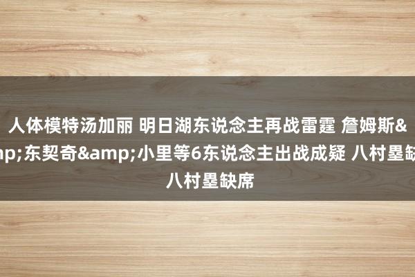 人体模特汤加丽 明日湖东说念主再战雷霆 詹姆斯&东契奇&小里等6东说念主出战成疑 八村塁缺席