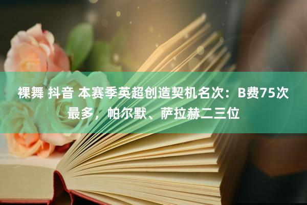 裸舞 抖音 本赛季英超创造契机名次：B费75次最多，帕尔默、萨拉赫二三位